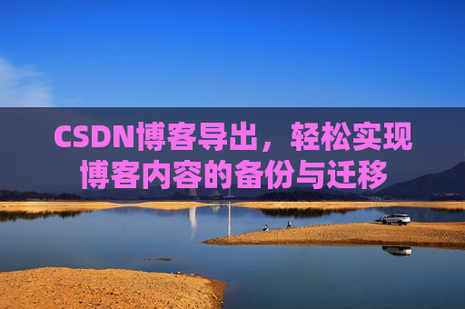 CSDN博客导出，轻松实现博客内容的备份与迁移